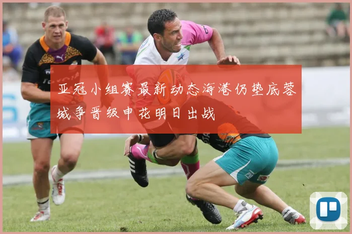 亚冠小组赛最新动态海港仍垫底蓉城争晋级申花明日出战