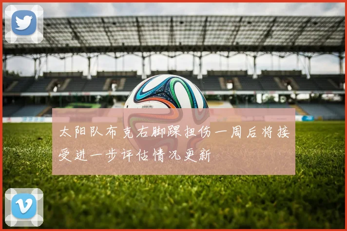 太阳队布克右脚踝扭伤一周后将接受进一步评估情况更新